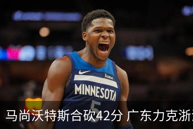 马尚沃特斯合砍42分 广东力克浙江开季两连胜